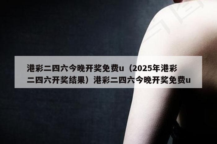 港彩二四六今晚开奖免费u(2025年港彩二四六开奖结果)港彩二四六今晚开奖免费u